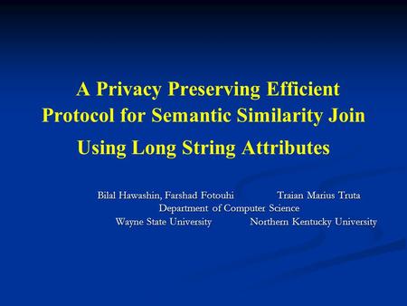 A Privacy Preserving Efficient Protocol for Semantic Similarity Join Using Long String Attributes Bilal Hawashin, Farshad Fotouhi Traian Marius Truta Department.