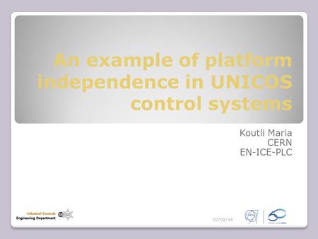 An example of platform independence in UNICOS control systems Koutli Maria CERN EN-ICE-PLC 07/02/14.