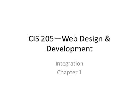CIS 205—Web Design & Development Integration Chapter 1.