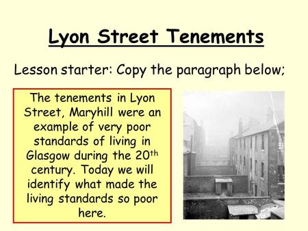 Lyon Street Tenements Lesson starter: Copy the paragraph below; The tenements in Lyon Street, Maryhill were an example of very poor standards of living.