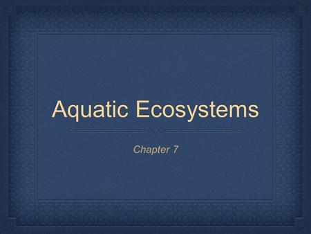 Aquatic Ecosystems Chapter 7.