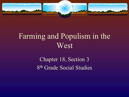 Farming and Populism in the West Chapter 18, Section 3 8 th Grade Social Studies.