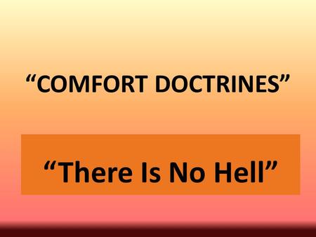 “COMFORT DOCTRINES” “There Is No Hell”. Introduction A “comfort doctrine” is the way we describe a doctrine designed to give comfort to one who does not.