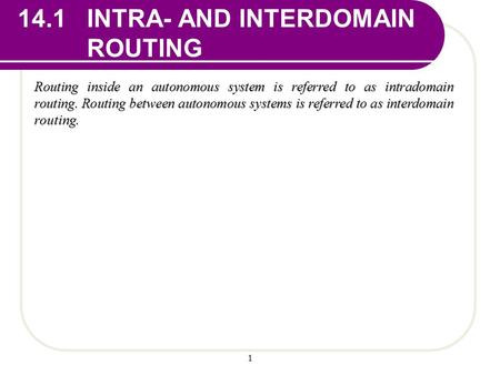 1 14.1 INTRA- AND INTERDOMAIN ROUTING Routing inside an autonomous system is referred to as intradomain routing. Routing between autonomous systems is.