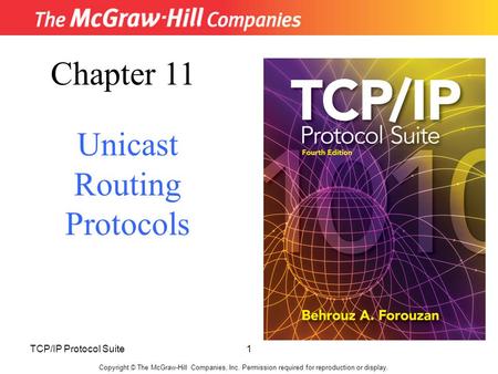 TCP/IP Protocol Suite1 Copyright © The McGraw-Hill Companies, Inc. Permission required for reproduction or display. Chapter 11 Unicast Routing Protocols.