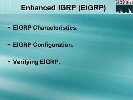 Enhanced IGRP (EIGRP) EIGRP Characteristics. EIGRP Configuration. Verifying EIGRP.