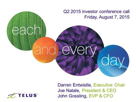 Q2 2015 investor conference call Friday, August 7, 2015 Darren Entwistle, Executive Chair Joe Natale, President & CEO John Gossling, EVP & CFO.
