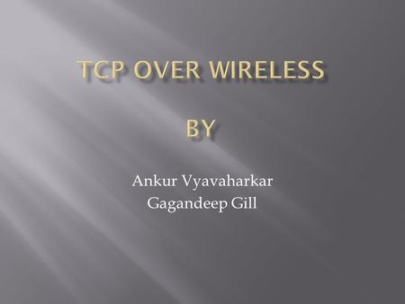 Ankur Vyavaharkar Gagandeep Gill.  TCP overview  TCP fundamentals  Wireless Network  Simulation using Opnet  Mobility and TCP  Improvements.