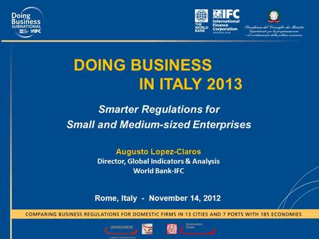 DOING BUSINESS IN ITALY 2013 Smarter Regulations for Small and Medium-sized Enterprises Rome, Italy - November 14, 2012 Augusto Lopez-Claros Director,