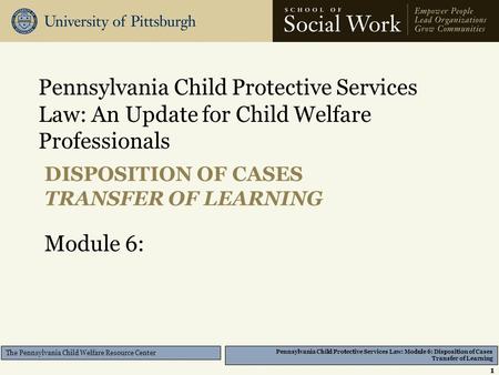 Pennsylvania Child Protective Services Law: Module 6: Disposition of Cases Transfer of Learning The Pennsylvania Child Welfare Resource Center DISPOSITION.