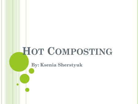 Hot Composting By: Ksenia Sherstyuk.