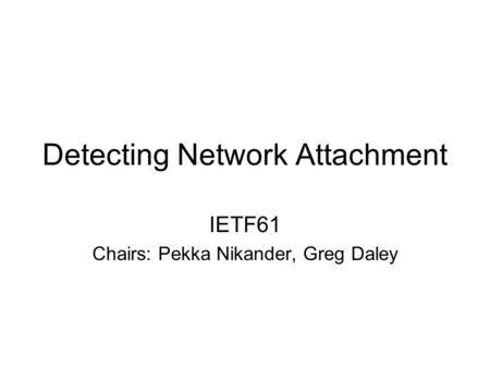 Detecting Network Attachment IETF61 Chairs: Pekka Nikander, Greg Daley.