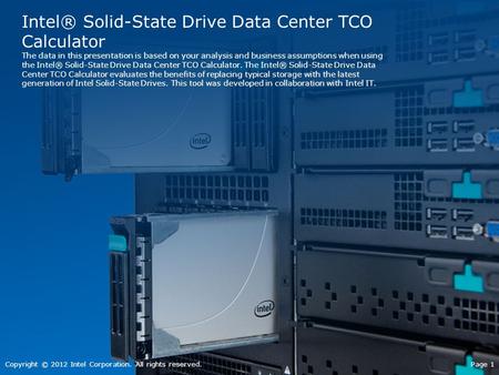 Intel® Solid-State Drive Data Center TCO Calculator The data in this presentation is based on your analysis and business assumptions when using the Intel®