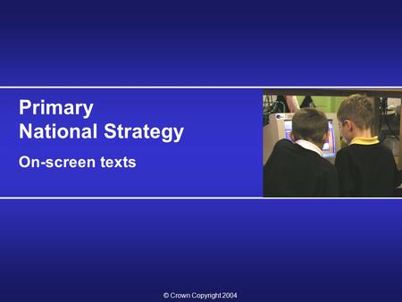 © Crown Copyright 2004 Primary National Strategy On-screen texts.