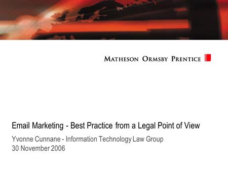 Email Marketing - Best Practice from a Legal Point of View Yvonne Cunnane - Information Technology Law Group 30 November 2006.