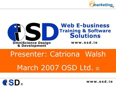 © Presenter: Catriona Walsh March 2007 OSD Ltd. ©.