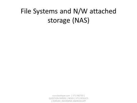 File Systems and N/W attached storage (NAS) www.bookspar.com | VTU NOTES | QUESTION PAPERS | NEWS | VTU RESULTS | FORUM | BOOKSPAR ANDROID APP.