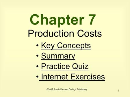 1 Chapter 7 Production Costs Key Concepts Summary Practice Quiz Internet Exercises Internet Exercises ©2002 South-Western College Publishing.