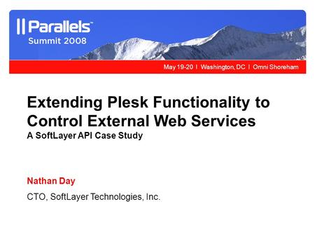 May 19-20 l Washington, DC l Omni Shoreham Extending Plesk Functionality to Control External Web Services A SoftLayer API Case Study Nathan Day CTO, SoftLayer.
