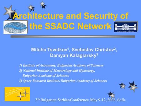 Architecture and Security of the SSADC Network 5 th Bulgarian-Serbian Conference, May 9-12, 2006, Sofia Milcho Tsvetkov 1, Svetoslav Christov 2, Damyan.