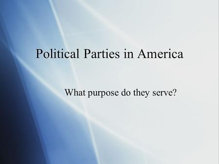 What purpose do they serve? Political Parties in America.