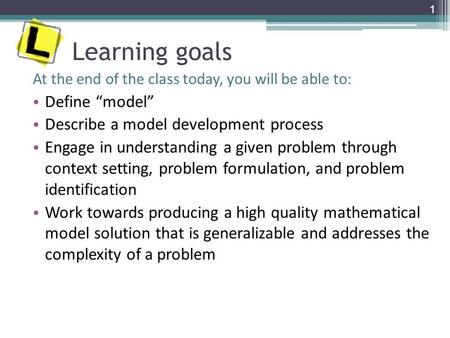Learning goals At the end of the class today, you will be able to: Define “model” Describe a model development process Engage in understanding a given.