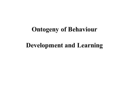 Ontogeny of Behaviour Development and Learning. Ontogeny of Behaviour Innate behaviour pattern.