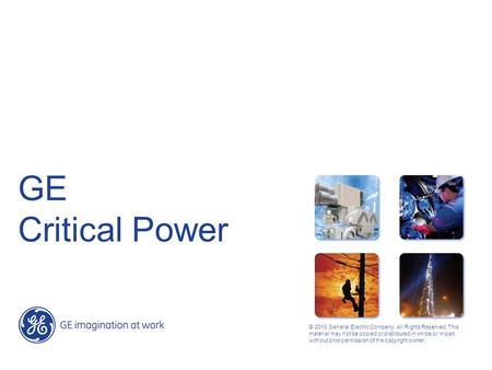 GE Critical Power © 2010 General Electric Company. All Rights Reserved. This material may not be copied or distributed in whole or in part, without prior.
