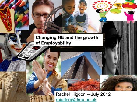 Changing HE and the growth of Employability Rachel Higdon – July 2012
