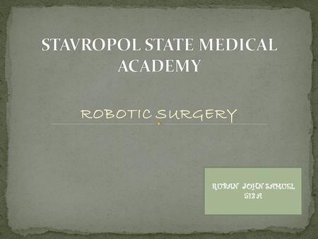 ROBOTIC SURGERY RUBAN JOHN SAMUEL 513 A. Robotic surgery, computer-assisted surgery, and robotically-assisted surgery are terms for technological developments.