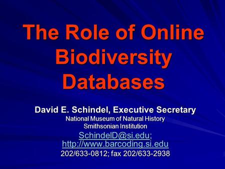 The Role of Online Biodiversity Databases David E. Schindel, Executive Secretary National Museum of Natural History Smithsonian Institution