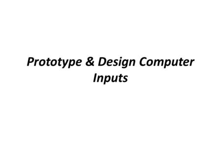 Prototype & Design Computer Inputs. How to Prototype & Design Computer Inputs Step 1: Review Input Requirements Step 2: Select the GUI Controls Step 3: