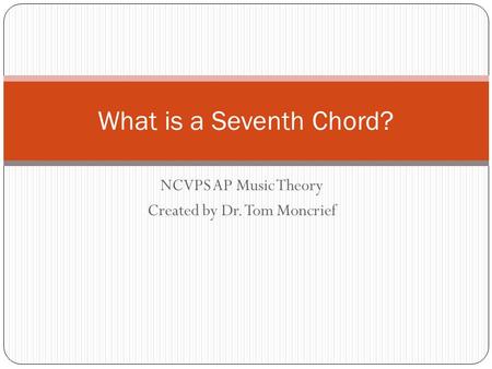 NCVPS AP Music Theory Created by Dr. Tom Moncrief What is a Seventh Chord?