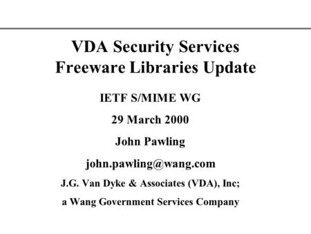 VDA Security Services Freeware Libraries Update IETF S/MIME WG 29 March 2000 John Pawling J.G. Van Dyke & Associates (VDA), Inc;