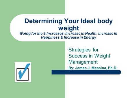 Determining Your Ideal body weight Going for the 3 Increases: Increase in Health, Increase in Happiness & Increase in Energy Strategies for Success in.