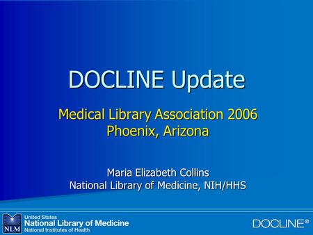 DOCLINE Update Medical Library Association 2006 Phoenix, Arizona Maria Elizabeth Collins National Library of Medicine, NIH/HHS.