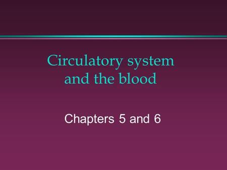 Circulatory system and the blood Chapters 5 and 6.
