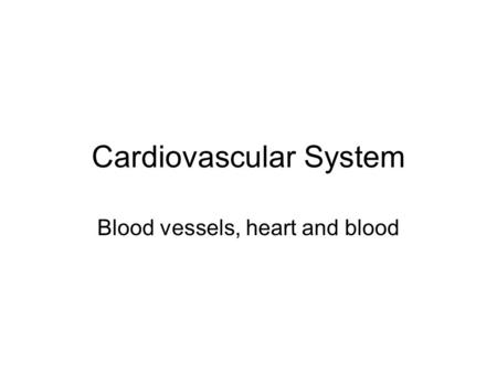 Cardiovascular System Blood vessels, heart and blood.
