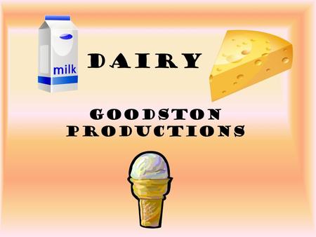 Dairy Goodston Productions. What is Milk? –87% water –Our most nearly perfect food –No other single food can substitute for milk in a diet and give a.