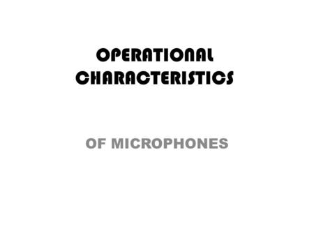 OPERATIONAL CHARACTERISTICS OF MICROPHONES. Some microphones are designed and used primarily for sound sources that are moving, whereas others are used.