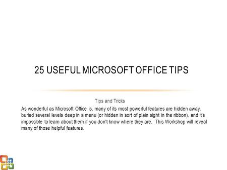 Tips and Tricks 25 USEFUL MICROSOFT OFFICE TIPS As wonderful as Microsoft Office is, many of its most powerful features are hidden away, buried several.