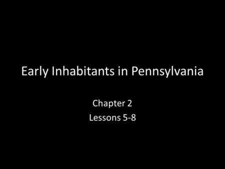 Early Inhabitants in Pennsylvania Chapter 2 Lessons 5-8.