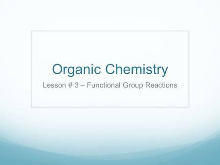 Organic Chemistry Lesson # 3 – Functional Group Reactions.