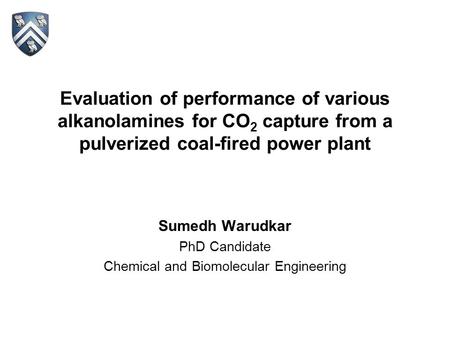 Evaluation of performance of various alkanolamines for CO 2 capture from a pulverized coal-fired power plant Sumedh Warudkar PhD Candidate Chemical and.