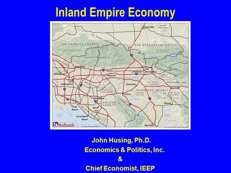 John Husing, Ph.D. Economics & Politics, Inc. & Chief Economist, IEEP Inland Empire Economy.