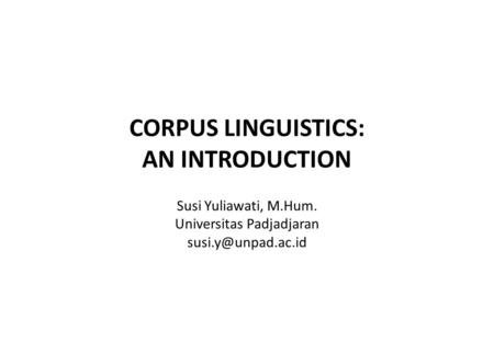 CORPUS LINGUISTICS: AN INTRODUCTION Susi Yuliawati, M.Hum. Universitas Padjadjaran