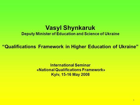 Vasyl Shynkaruk Deputy Minister of Education and Science of Ukraine “Qualifications Framework in Higher Education of Ukraine” International Seminar «National.