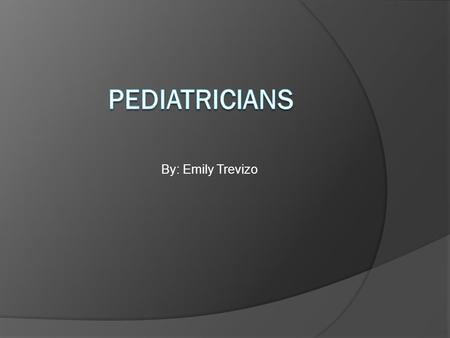 By: Emily Trevizo What are Pediatricians?  Pediatricians are doctors specialized in the care of children.  Pediatricians specialize in diseases and.