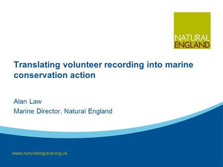 Translating volunteer recording into marine conservation action Alan Law Marine Director, Natural England.
