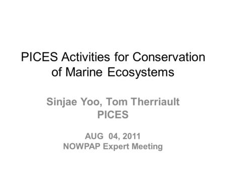 PICES Activities for Conservation of Marine Ecosystems Sinjae Yoo, Tom Therriault PICES AUG 04, 2011 NOWPAP Expert Meeting.